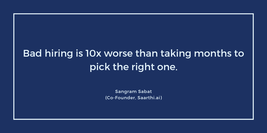 Bad hiring is 10x worse than taking months to pick the right one. Sangram Sabat, Saarthi.ai