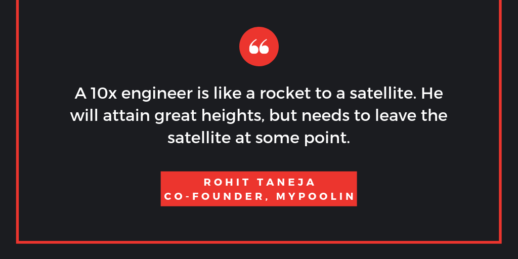A 10x engineer is like a rocket to a satellite. He will attain great heights, but needs to leave the satellite at some point. Rohit Taneja, Mypoolin