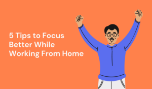 5 Tips to Focus Better While Working From Home