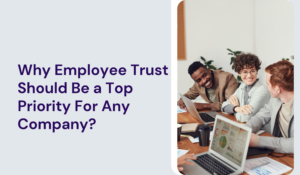 Why Employee Trust Should Be a Top Priority For Any Company?